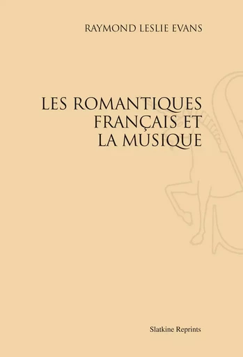 LES ROMANTIQUES FRANCAIS ET LA MUSIQUE (1934). -  EVANS RAYMOND LESLIE - SLATKIN REPRINT