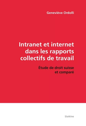 INTRANET ET INTERNET DANS LES RAPPORTS COLLECTIFS DE TRAVAIL. ETUDE DE DROIT SUISSE ET COMPARE. -  ORDOLLI GENEVIEVE - SLATKINE