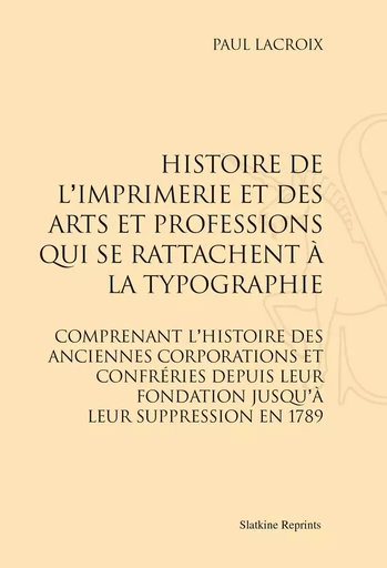 HISTOIRE DE L'IMPRIMERIE ET DES ARTS ET PROFESSIONS QUI SE RATTACHENT A LA TYPOGRAPHIE.(1852) -  LACROIX PAUL - SLATKIN REPRINT