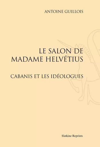 LE SALON DE MADAME HELVETIUS. CABANIS ET LES IDEOLOGUES. (1895) -  GUILLOIS ANTOINE - SLATKIN REPRINT