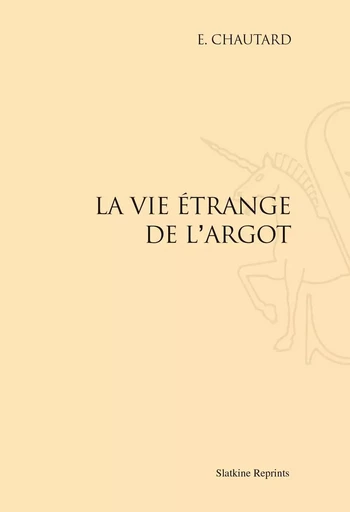 LA VIE ETRANGE DE L'ARGOT. (1931) -  CHAUTARD EMILE - SLATKIN REPRINT