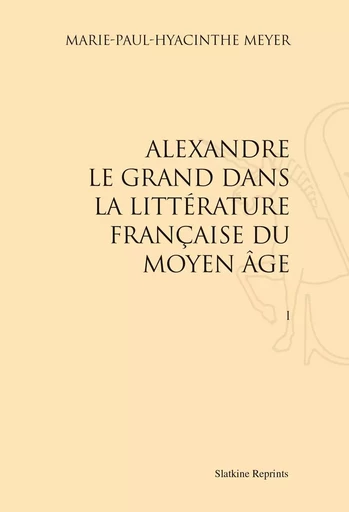 ALEXANDRE LE GRAND DANS LA LITTERATURE FRANCAISE DU MOYEN-AGE (1886) 2 VOL -  MEYER PAUL - SLATKIN REPRINT