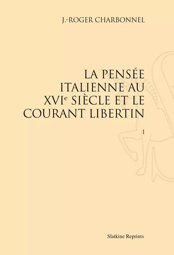 LA PENSEE ITALIENNE AU XVIE SIECLE ET LE COURANT LIBERTIN. 2 VOLS. (1919) -  CHARBONNEL J. - ROGE - SLATKIN REPRINT