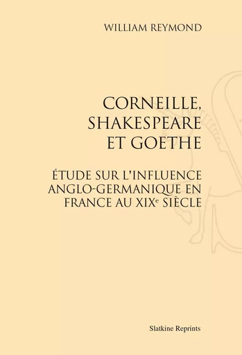 CORNEILLE, SHAKESPEARE ET GOETHE. (1864) -  REYMOND WILLIAM - SLATKIN REPRINT