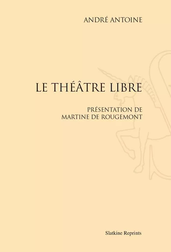 LE THEATRE LIBRE. PRESENTATION DE MARTINE DE ROUGEMONT. (1887-1894) -  ANTOINE ANDRE - SLATKIN REPRINT