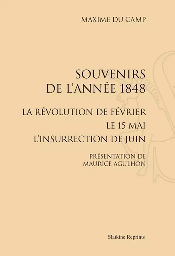 SOUVENIRS DE L'ANNEE 1848 : LA REVOLUTION DE FEVRIER, LE 15 MAI, L'INSURRECTION DE JUIN (1876) -  DU CAMP MAXIME - SLATKIN REPRINT