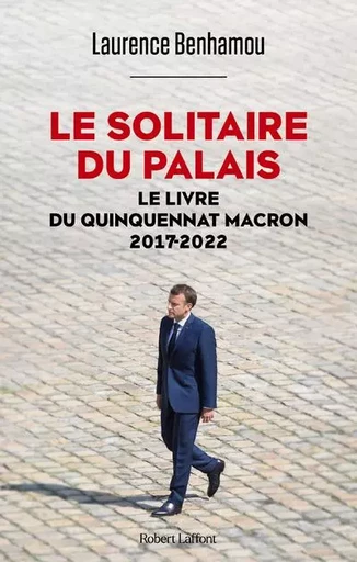 Le Solitaire du palais - Le Livre du quinquennat Macron 2017-2022 - Laurence BENHAMOU - Groupe Robert Laffont