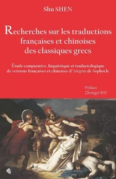 Recherches sur les traductions françaises et chinoises des classiques grecs - étude comparative, linguistique et traductologique de versions françaises et chinoises d'"Antigone