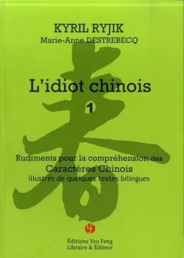 L'IDIOT CHINOIS I (TOME 1) : RUDIMENTS POUR LA COMPREHENSION DES CARACTERES CHINOIS - Kyril Ryjik, Marie-Anne Destrebecq - YOU FENG