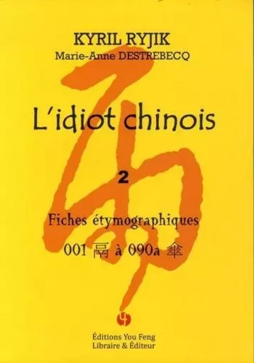 L'IDIOT CHINOIS I (TOME 2) : FICHES ETYMOGRAPHIQUES - Kyril Ryjik, Marie-Anne Destrebecq - YOU FENG