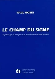 Le champ du signe - étymologie et analyse d'un millier de caractères chinois