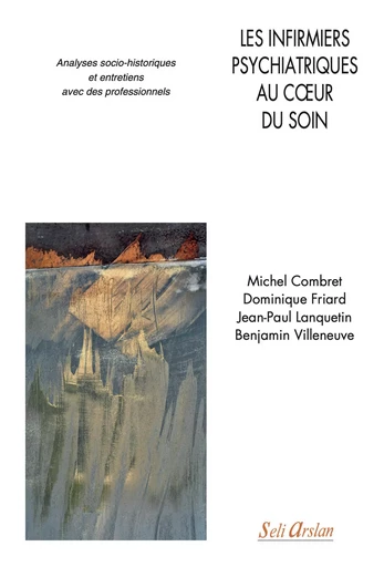 Les infirmiers psychiatriques au cœur du soin - Michel Combret, Dominique Friard, Jean-Paul Lanquetin, Benjamin Villeneuve - SELI ARSLAN