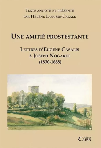 Une amitié protestante - lettres d'Eugène Casalis à Joseph Nogaret, 1830-1888 - Eugène Casalis - CAIRN