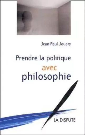 Prendre la politique avec philosophie - Jean-Paul Jouary - SNEDIT LA DISPU