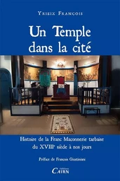 Un temple dans la cité - histoire de la franc-maçonnerie du XVIIIe siècle à nos jours