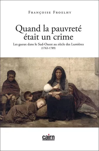 Quand la pauvreté était un crime - les gueux dans le Sud-Ouest au siècle des Lumières, 1763-1789 - Françoise Froelhy - CAIRN