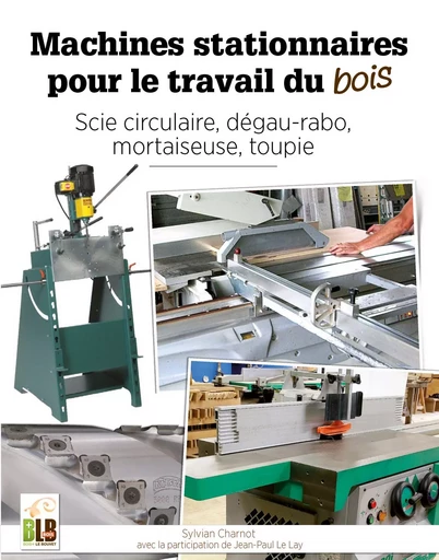 Machines stationnaires pour le travail du bois - Sylvian Charnot, Jean-Paul Le Lay - BLB BOIS