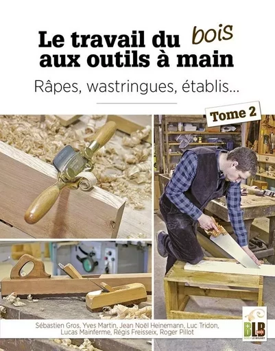 Le travail du bois aux outils à main - Tome 2 - Sébastien gros, Jean-Noël Heinemann, Régis Freisseix, Lucas Mainferme, Roger Pillot, luc Tridon, Yves Martin - BLB BOIS