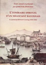 L'itinéraire spirituel d'un négociant bayonnais - le journal de Bernard Castaing, 1818-1842