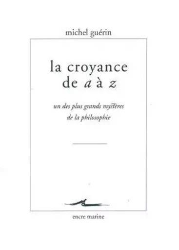 La Croyance de A à Z - Michel Guerin - Encre Marine