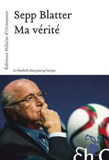 Ma vérité - Sepp Blatter - Héloïse d'Ormesson