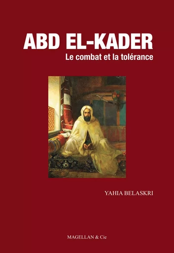 Abd El-Kader - le combat et la tolérance -  - MAGELLAN ET CIE