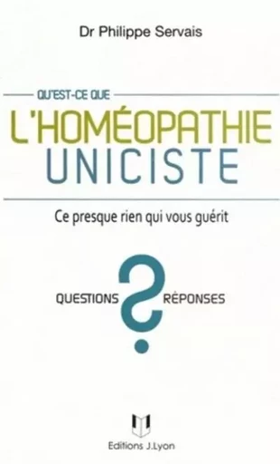 Qu'est-ce que l'homéopathie uniciste ? - Ce presque rien qui vous guérit - Philippe Servais - Tredaniel