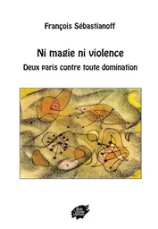 NI MAGIE NI VIOLENCE - Deux paris contre toute domination