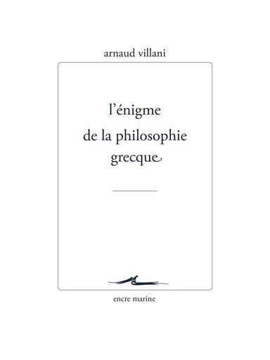 L’Énigme de la philosophie grecque - Arnaud Villani - Encre Marine