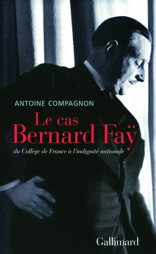 Le cas Bernard Faÿ - Antoine Compagnon - GALLIMARD