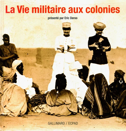 La Vie militaire aux colonies - Éric Deroo - GALLIMARD