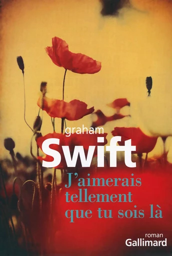 J'aimerais tellement que tu sois là - Graham Swift - GALLIMARD