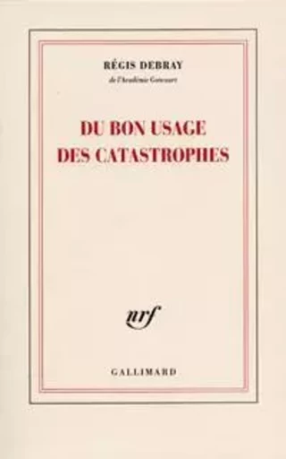 Du bon usage des catastrophes - Régis Debray - GALLIMARD