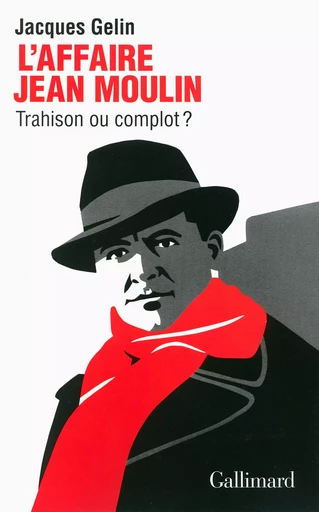 L'Affaire Jean Moulin : trahison ou complot ? - Jacques Gelin - GALLIMARD