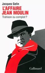 L'Affaire Jean Moulin : trahison ou complot ?