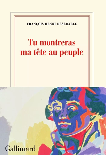 Tu montreras ma tête au peuple - François-Henri Désérable - GALLIMARD