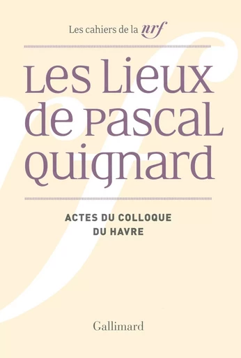 Les Lieux de Pascal Quignard - Pascal Quignard,  Collectifs - GALLIMARD