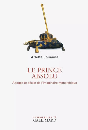 Le Prince absolu - Arlette Jouanna - GALLIMARD