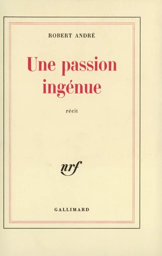 Une passion ingénue - Robert André - GALLIMARD