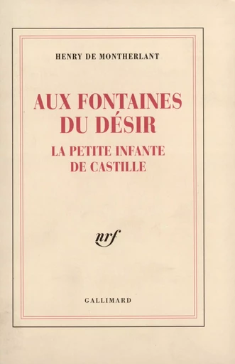 Aux fontaines du désir - La petite infante de Castille - Henry de Montherlant - GALLIMARD