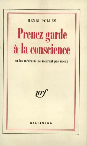 Prenez garde à la conscience ou Les médecins ne meurent pas mieux - HENRI Pollès - GALLIMARD