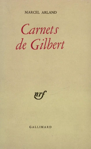 Carnets de Gilbert / Carnets d'un personnage /Qui parle ? /J'écoute - MARCEL ARLAND - GALLIMARD