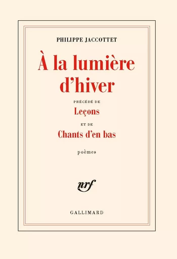 À la lumière d'hiver / Leçons / Chants d'en bas - Philippe Jaccottet - GALLIMARD