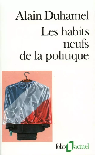 Les Habits neufs de la politique - Alain Duhamel - FOLIO