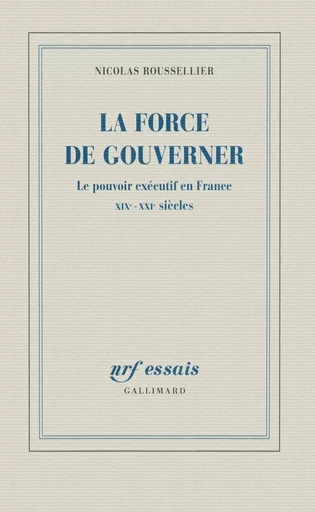 La force de gouverner - Nicolas Roussellier - GALLIMARD