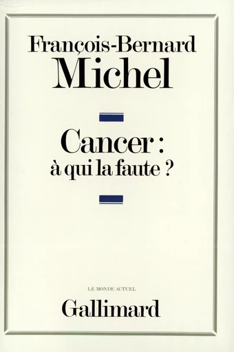 Cancer : à qui la faute ? - François-Bernard MICHEL - GALLIMARD