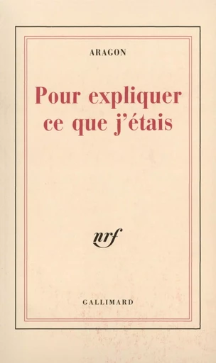 Pour expliquer ce que j'étais - Louis Aragon - GALLIMARD