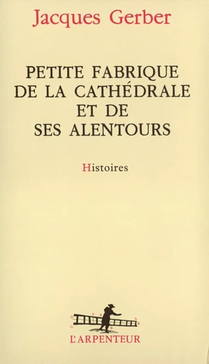 Petite fabrique de la cathédrale et de ses alentours - Jacques Gerber - GALLIMARD