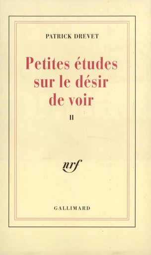 Petites études sur le désir de voir, II - Patrick Drevet - GALLIMARD