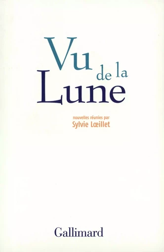 Vu de la Lune - Philippe Claudel, Alexandre Zanetti, Vincent Ravalec, Catherine Locandro, Thomas Gunzig, Serge Joncour, Emmanuel Pierrat, Susie Morgenstern, Arnaud Guillon, David Foenkinos, Éric Holder, Yves Simon, Jean-Marie LACLAVETINE, Alain MABANCKOU, Christophe Dufossé, Marie Nimier, Cyril Montana, François Vallejo, Éric Reinhardt, Louis Belle, Delphine Coulin,  Collectifs - GALLIMARD